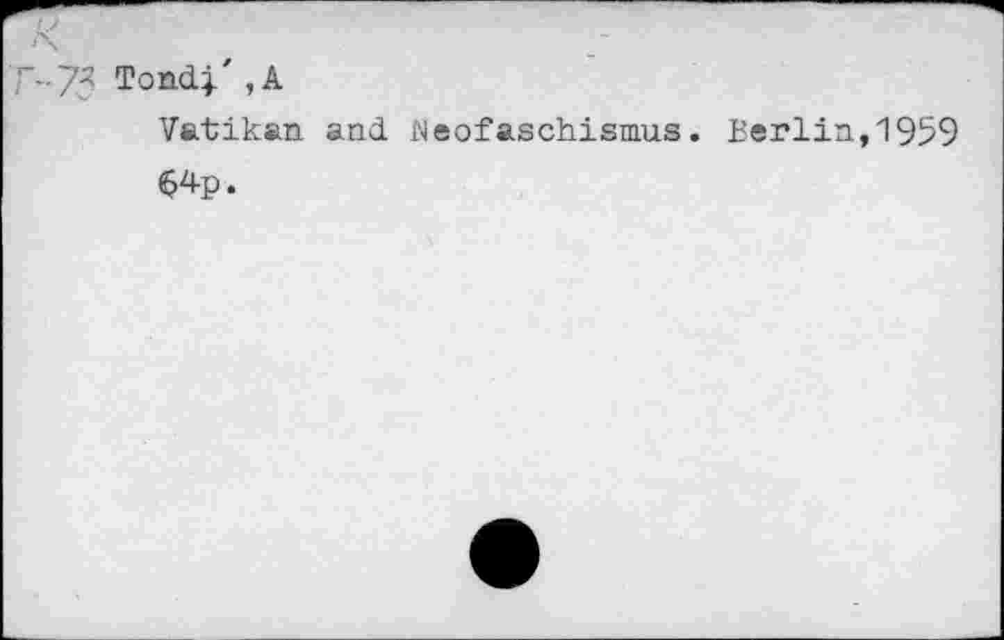 ﻿--/l Tond}/ , А
Vatikan and Neofaschismus. Berlin,1959
$4p.